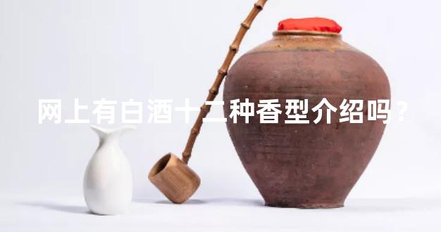 网上有<b>白酒十二种香型介绍吗？